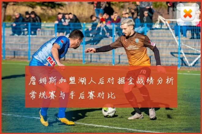 詹姆斯加盟湖人后对掘金战绩分析常规赛与季后赛对比