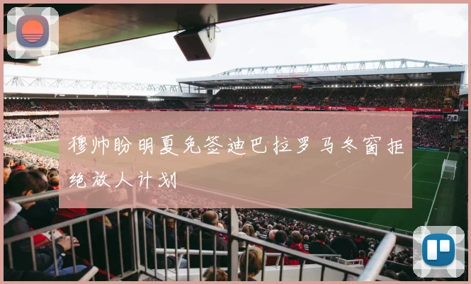 穆帅盼明夏免签迪巴拉罗马冬窗拒绝放人计划
