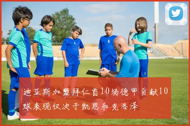迪亚斯加盟拜仁首10场德甲贡献10球表现仅次于凯恩和克洛泽