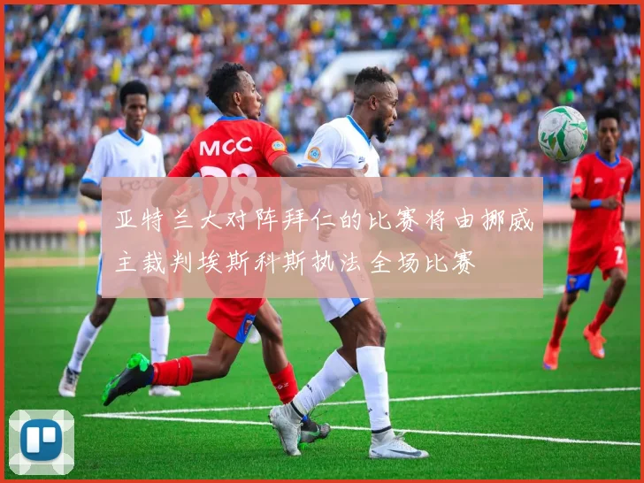 亚特兰大对阵拜仁的比赛将由挪威主裁判埃斯科斯执法全场比赛
