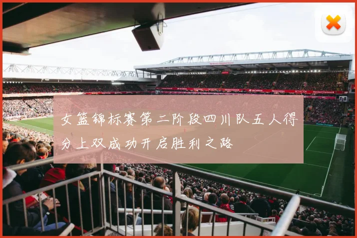 女篮锦标赛第二阶段四川队五人得分上双成功开启胜利之路