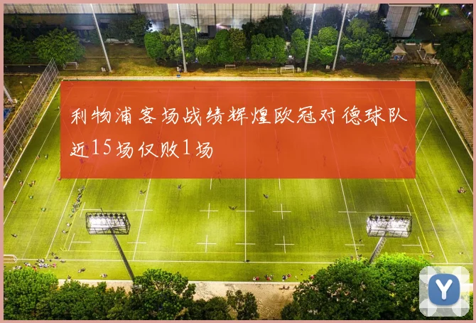 利物浦客场战绩辉煌欧冠对德球队近15场仅败1场