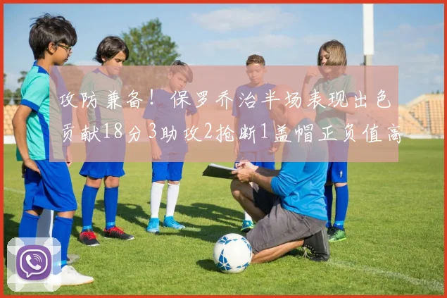 攻防兼备！保罗乔治半场表现出色贡献18分3助攻2抢断1盖帽正负值高达14