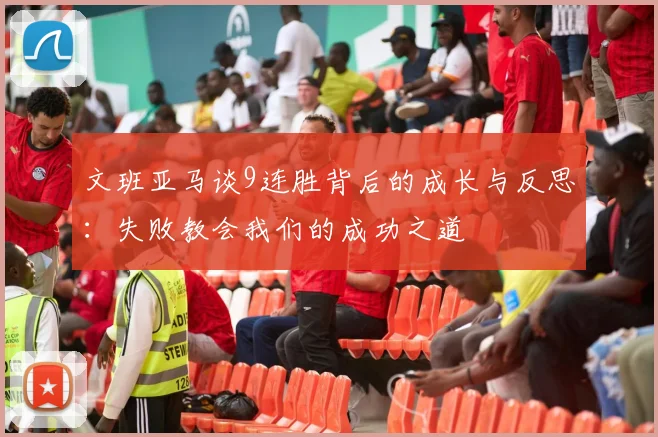 文班亚马谈9连胜背后的成长与反思：失败教会我们的成功之道