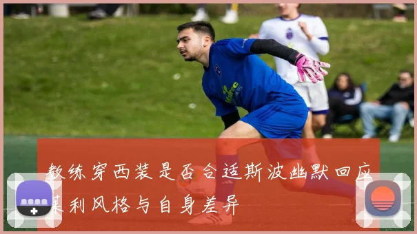教练穿西装是否合适斯波幽默回应莱利风格与自身差异