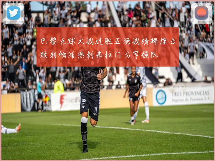 巴黎点球大战连胜五场战绩辉煌击败利物浦热刺弗拉门戈等强队