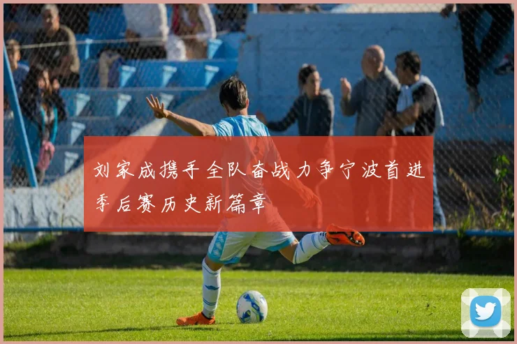 刘家成携手全队奋战力争宁波首进季后赛历史新篇章
