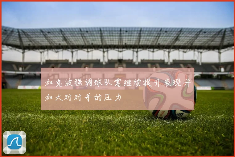加克波强调球队需继续提升表现并加大对对手的压力
