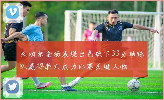 米切尔全场表现出色砍下33分助球队赢得胜利成为比赛关键人物