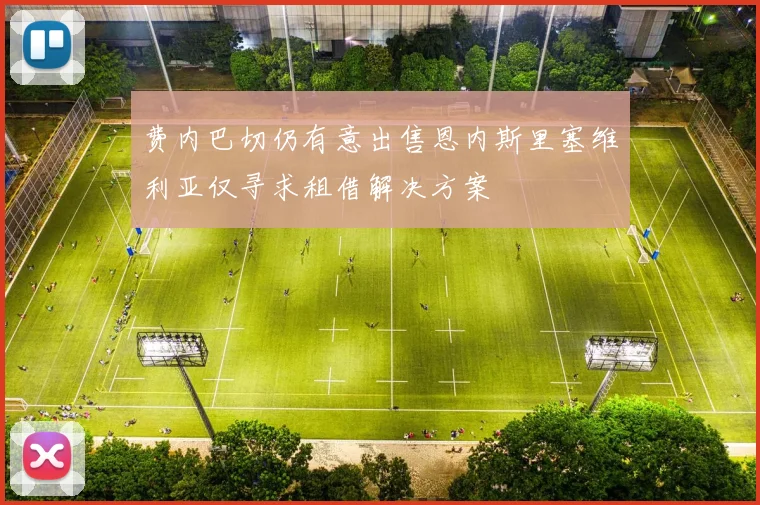 费内巴切仍有意出售恩内斯里塞维利亚仅寻求租借解决方案