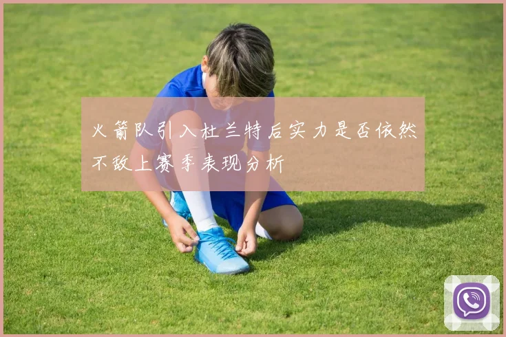 火箭队引入杜兰特后实力是否依然不敌上赛季表现分析