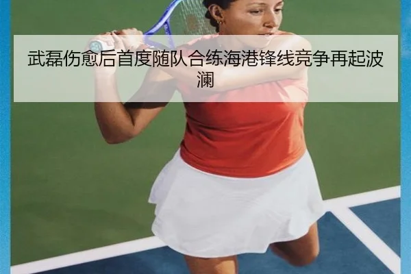 武磊伤愈后首度随队合练海港锋线竞争再起波澜